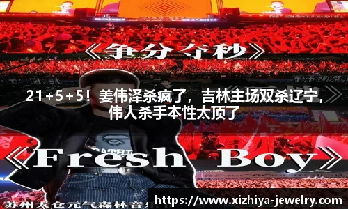 21+5+5！姜伟泽杀疯了，吉林主场双杀辽宁，伟人杀手本性太顶了