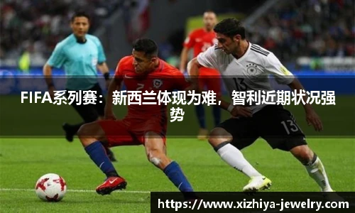 FIFA系列赛：新西兰体现为难，智利近期状况强势