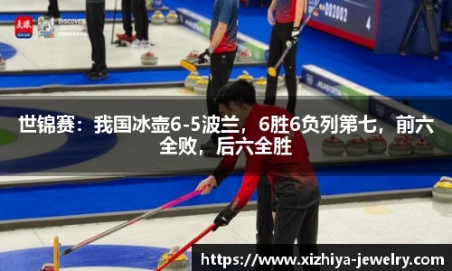 世锦赛：我国冰壶6-5波兰，6胜6负列第七，前六全败，后六全胜