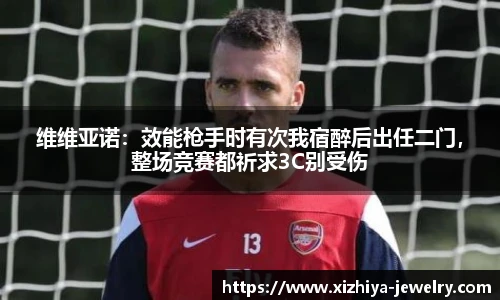 维维亚诺：效能枪手时有次我宿醉后出任二门，整场竞赛都祈求3C别受伤